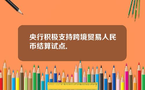 央行积极支持跨境贸易人民币结算试点.