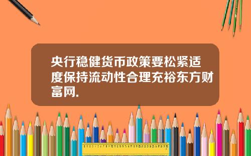 央行稳健货币政策要松紧适度保持流动性合理充裕东方财富网.