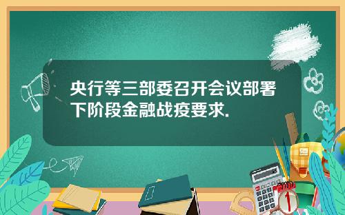 央行等三部委召开会议部署下阶段金融战疫要求.