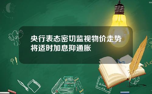 央行表态密切监视物价走势将适时加息抑通胀