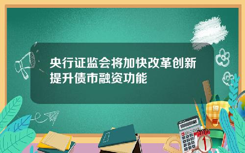 央行证监会将加快改革创新提升债市融资功能