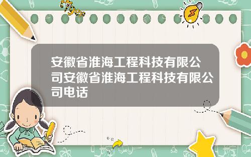 安徽省淮海工程科技有限公司安徽省淮海工程科技有限公司电话