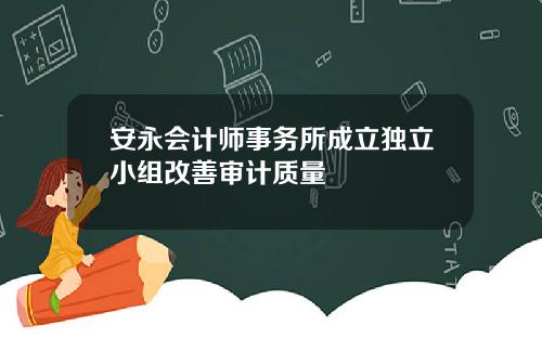 安永会计师事务所成立独立小组改善审计质量