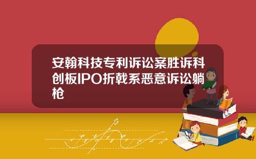 安翰科技专利诉讼案胜诉科创板IPO折戟系恶意诉讼躺枪