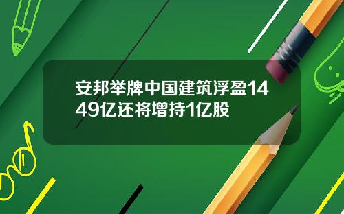 安邦举牌中国建筑浮盈1449亿还将增持1亿股