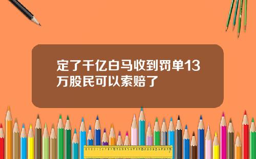 定了千亿白马收到罚单13万股民可以索赔了