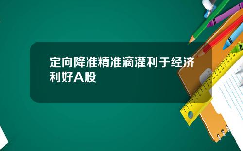 定向降准精准滴灌利于经济利好A股