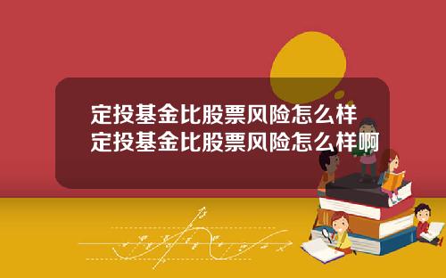 定投基金比股票风险怎么样定投基金比股票风险怎么样啊