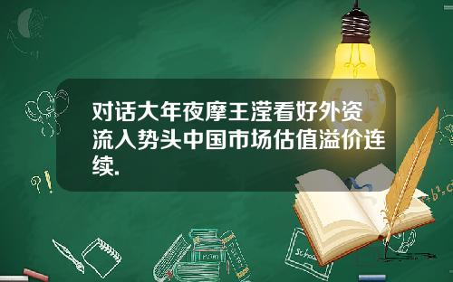 对话大年夜摩王滢看好外资流入势头中国市场估值溢价连续.