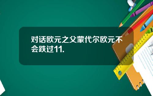 对话欧元之父蒙代尔欧元不会跌过11.