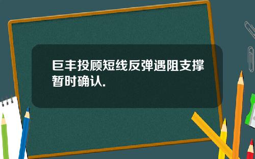 巨丰投顾短线反弹遇阻支撑暂时确认.