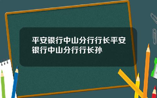 平安银行中山分行行长平安银行中山分行行长孙