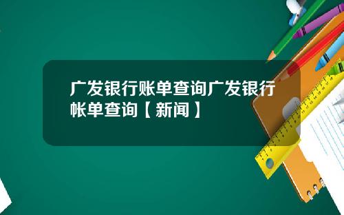 广发银行账单查询广发银行帐单查询【新闻】