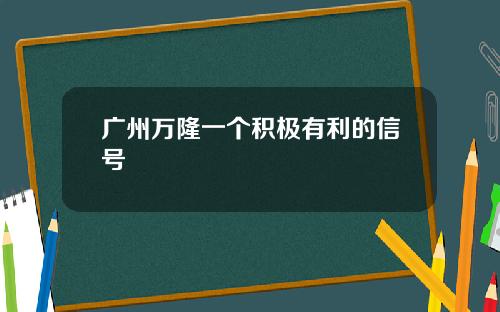 广州万隆一个积极有利的信号