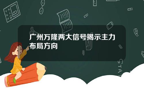 广州万隆两大信号揭示主力布局方向