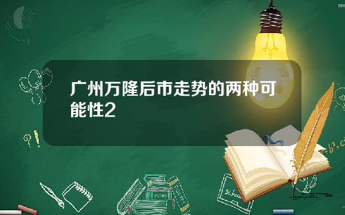 广州万隆后市走势的两种可能性2