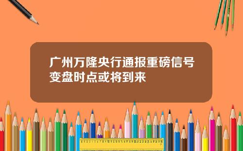 广州万隆央行通报重磅信号变盘时点或将到来