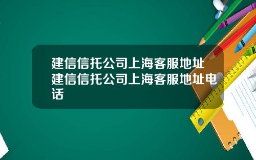 建信信托公司上海客服地址建信信托公司上海客服地址电话