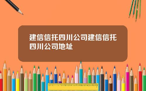 建信信托四川公司建信信托四川公司地址