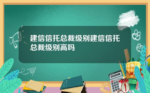 建信信托总裁级别建信信托总裁级别高吗