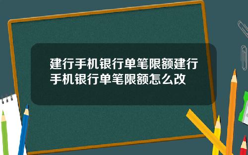 建行手机银行单笔限额建行手机银行单笔限额怎么改