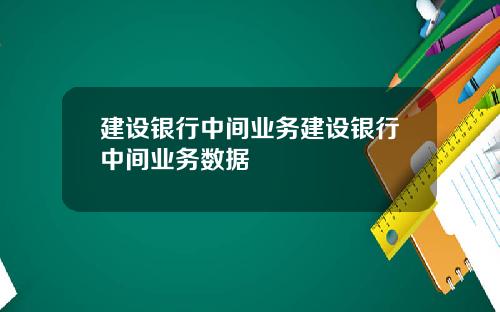 建设银行中间业务建设银行中间业务数据