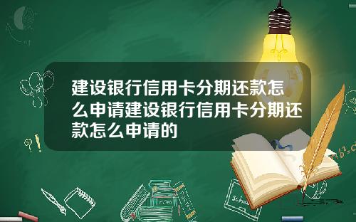 建设银行信用卡分期还款怎么申请建设银行信用卡分期还款怎么申请的