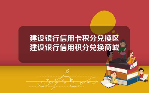 建设银行信用卡积分兑换区建设银行信用积分兑换商城