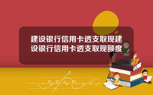 建设银行信用卡透支取现建设银行信用卡透支取现额度