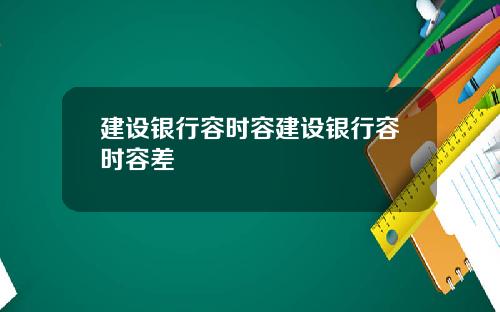 建设银行容时容建设银行容时容差