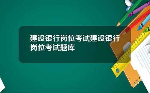 建设银行岗位考试建设银行岗位考试题库