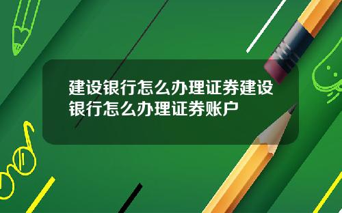 建设银行怎么办理证券建设银行怎么办理证券账户