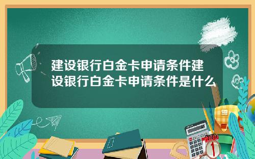 建设银行白金卡申请条件建设银行白金卡申请条件是什么