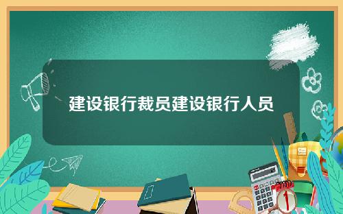 建设银行裁员建设银行人员