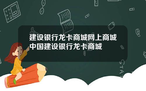 建设银行龙卡商城网上商城中国建设银行龙卡商城