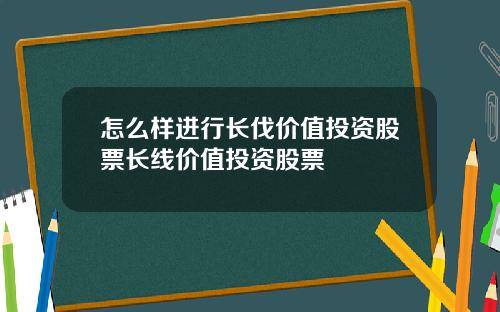 怎么样进行长伐价值投资股票长线价值投资股票