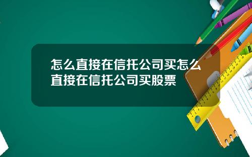 怎么直接在信托公司买怎么直接在信托公司买股票