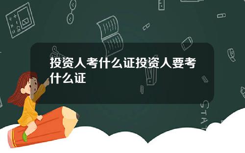 投资人考什么证投资人要考什么证