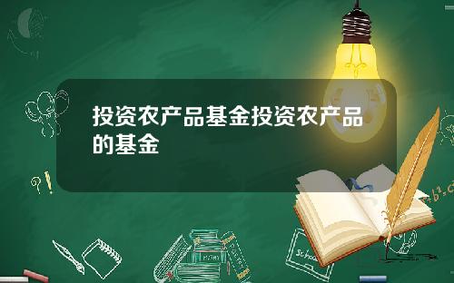 投资农产品基金投资农产品的基金