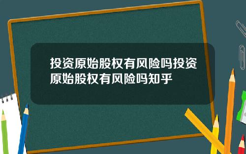 投资原始股权有风险吗投资原始股权有风险吗知乎