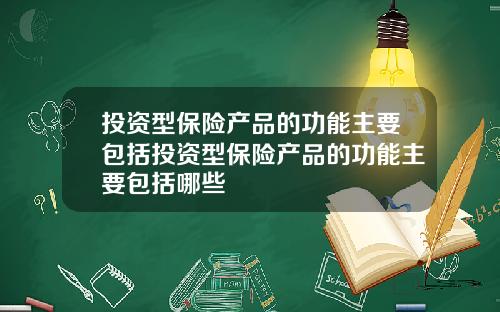 投资型保险产品的功能主要包括投资型保险产品的功能主要包括哪些