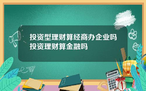 投资型理财算经商办企业吗投资理财算金融吗