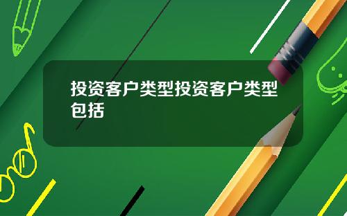 投资客户类型投资客户类型包括