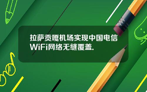 拉萨贡嘎机场实现中国电信WiFi网络无缝覆盖.