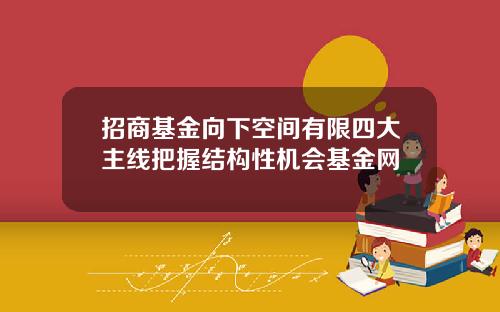 招商基金向下空间有限四大主线把握结构性机会基金网