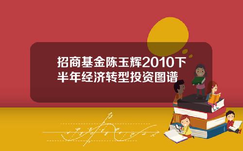 招商基金陈玉辉2010下半年经济转型投资图谱