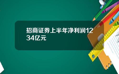 招商证券上半年净利润1234亿元