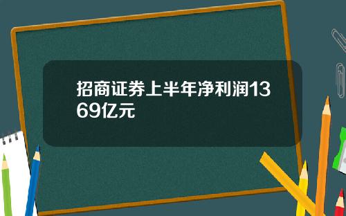 招商证券上半年净利润1369亿元