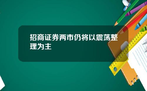 招商证券两市仍将以震荡整理为主