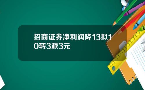 招商证券净利润降13拟10转3派3元